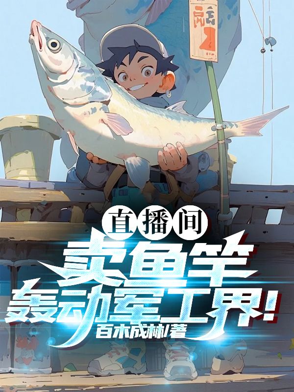 直播间卖鱼竿,轰动军工界!全文免费阅读