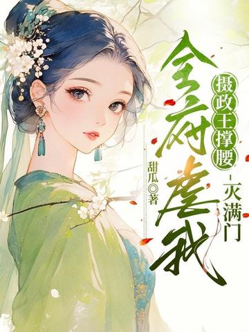 全府虐我?摄政王撑腰,灭满门!全文免费阅读