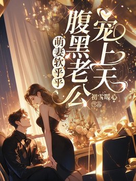 萌妻软乎乎,腹黑老公宠上天全文免费阅读
