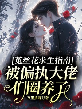 菟丝花求生指南:被偏执大佬们圈养了全文免费阅读