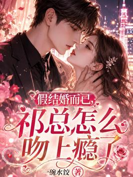 假结婚而已,祁总怎么吻上瘾了全文免费阅读
