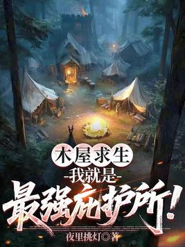 木屋求生:我就是最强庇护所!全文免费阅读