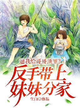 逼我给哥哥顶罪?反手带上妹妹分家!全文免费阅读