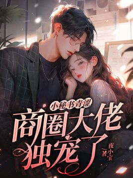 小秘书青涩,商圈大佬独宠了全文免费阅读
